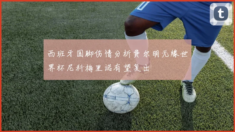 西班牙国脚伤情分析费尔明无缘世界杯尼科梅里诺有望复出